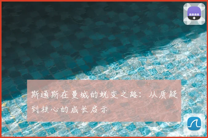 斯通斯在曼城的蜕变之路：从质疑到核心的成长启示