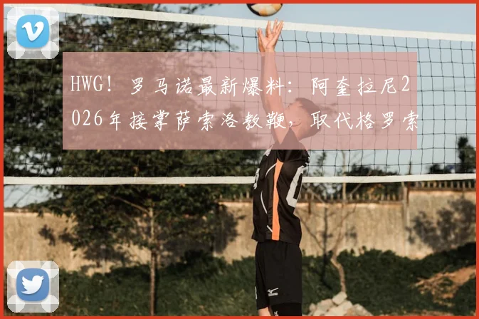 HWG!罗马诺最新爆料:阿奎拉尼2026年接掌萨索洛教鞭,取代格罗索,新帅战术风格前瞻