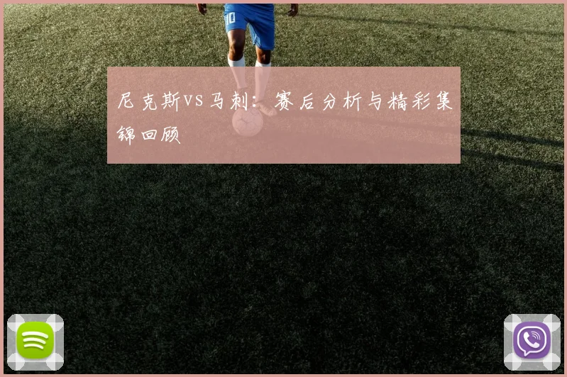 尼克斯vs马刺:赛后分析与精彩集锦回顾