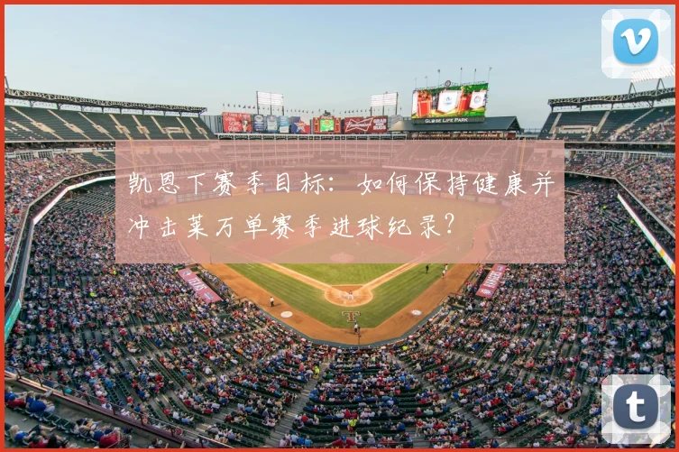 凯恩下赛季目标:如何保持健康并冲击莱万单赛季进球纪录?