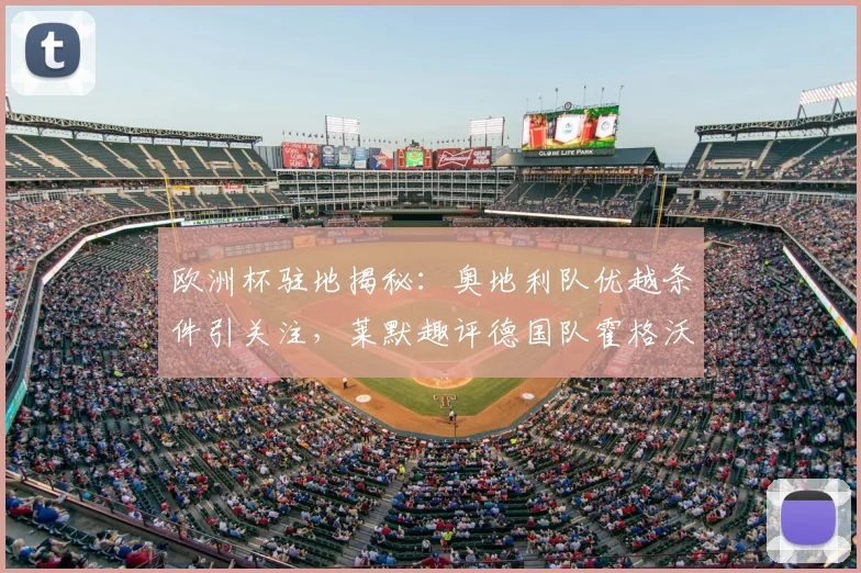 欧洲杯驻地揭秘:奥地利队优越条件引关注,莱默趣评德国队霍格沃茨风