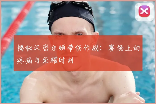 揭秘汉密尔顿带伤作战：赛场上的疼痛与荣耀时刻